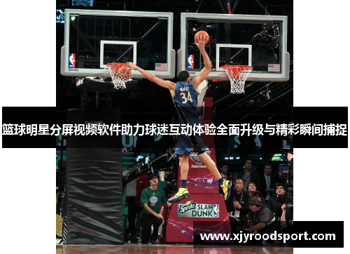 篮球明星分屏视频软件助力球迷互动体验全面升级与精彩瞬间捕捉
