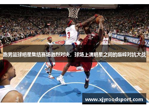 跑男篮球明星集结赛场激烈对决，球场上演明星之间的巅峰对抗大战