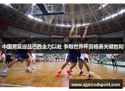 中国男篮迎战巴西全力以赴 争取世界杯资格赛关键胜利