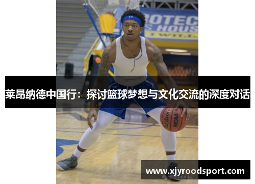 莱昂纳德中国行：探讨篮球梦想与文化交流的深度对话