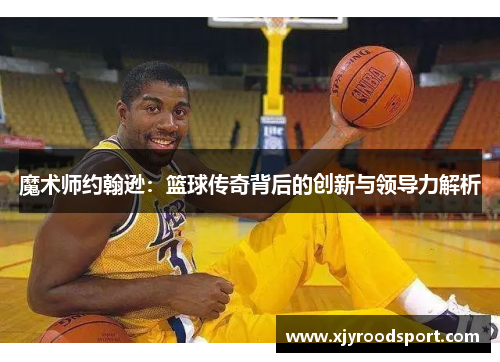 魔术师约翰逊：篮球传奇背后的创新与领导力解析